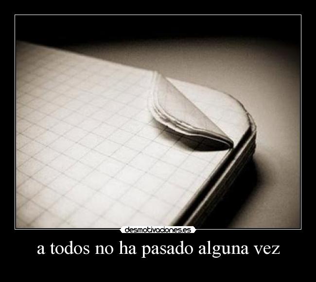 a todos no ha pasado alguna vez -