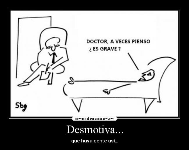 Desmotiva... - que haya gente así...