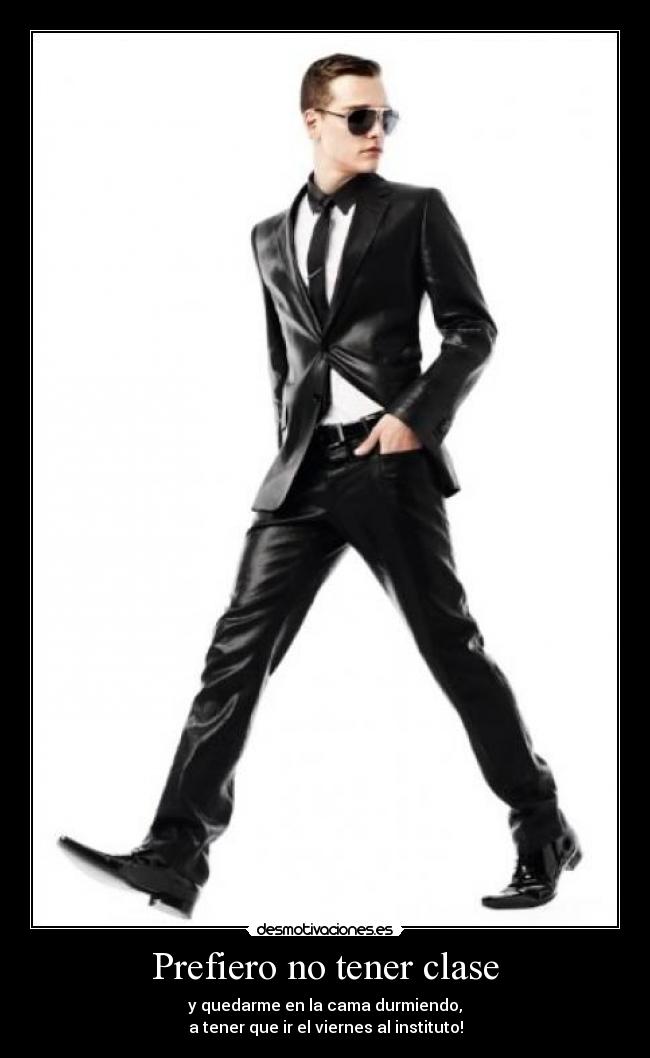 Prefiero no tener clase - y quedarme en la cama durmiendo,
a tener que ir el viernes al instituto!