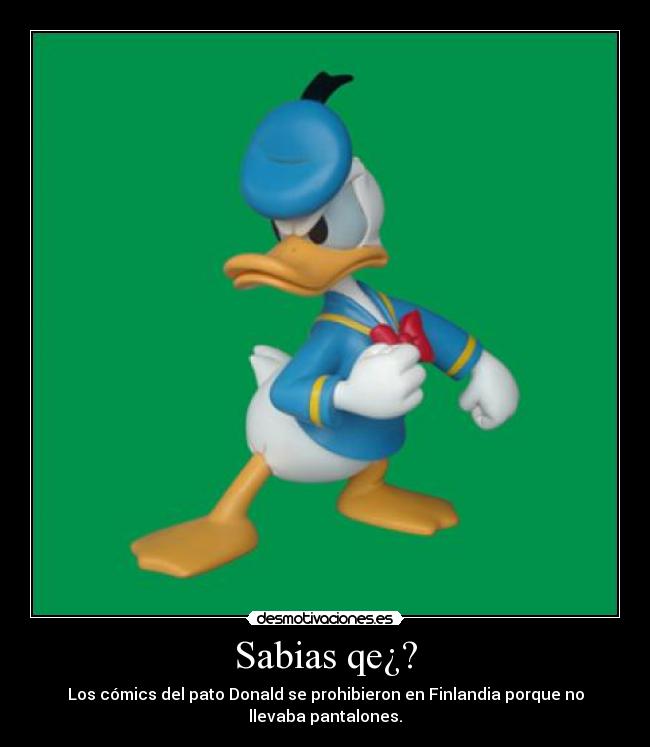 Sabias qe¿? - Los cómics del pato Donald se prohibieron en Finlandia porque no
llevaba pantalones.