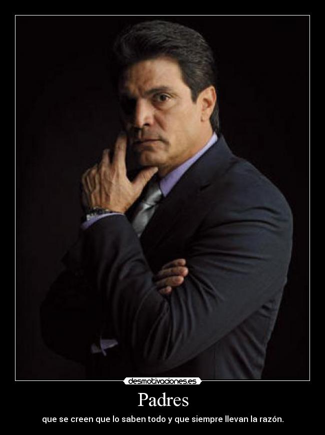 Padres - que se creen que lo saben todo y que siempre llevan la razón.
