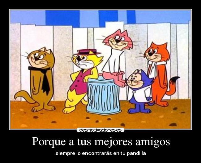 Porque a tus mejores amigos - siempre lo encontrarás en tu pandilla