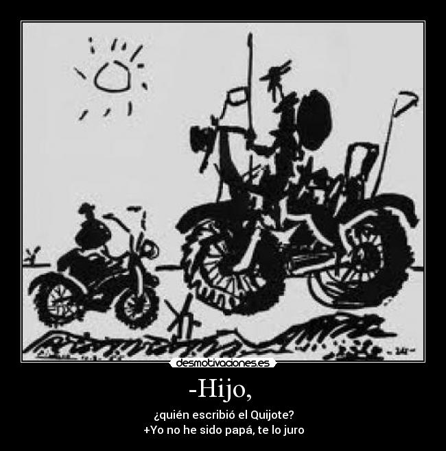 -Hijo,  - ¿quién escribió el Quijote?
+Yo no he sido papá, te lo juro