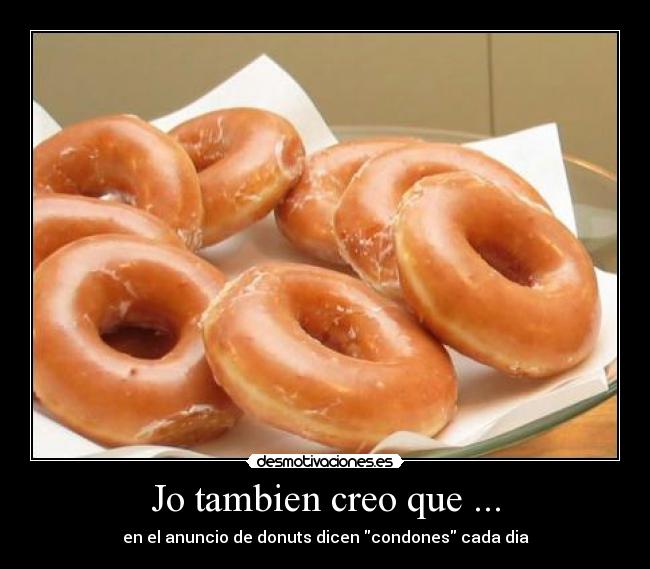 Jo tambien creo que ... - en el anuncio de donuts dicen condones cada dia