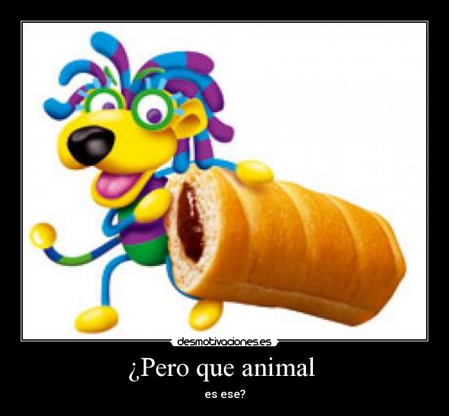 ¿Pero que animal -