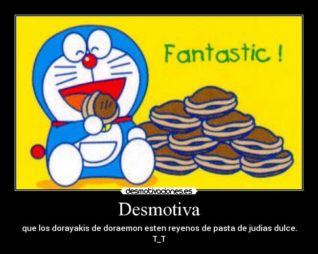 Desmotiva - que los dorayakis de doraemon esten reyenos de pasta de judias dulce.
T_T