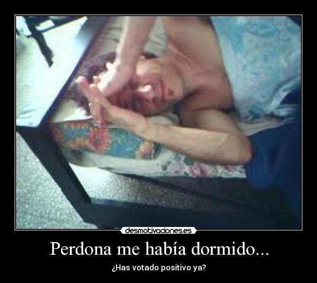 Perdona me había dormido... -