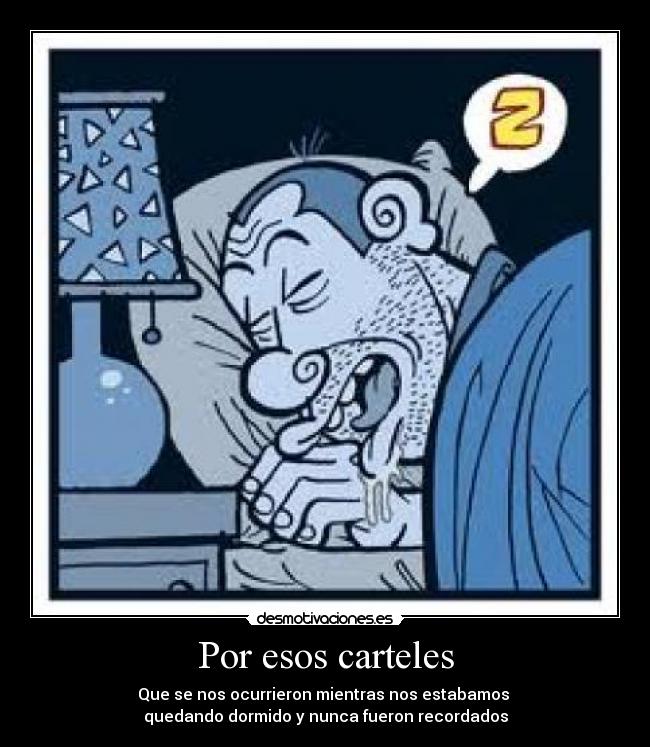 Por esos carteles - Que se nos ocurrieron mientras nos estabamos
quedando dormido y nunca fueron recordados
