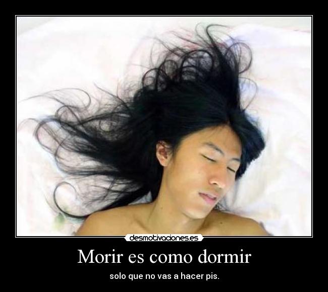 Morir es como dormir - solo que no vas a hacer pis.