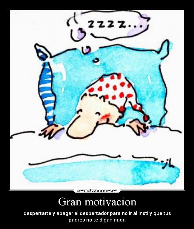Gran motivacion - despertarte y apagar el despertador para no ir al insti y que tus
padres no te digan nada
