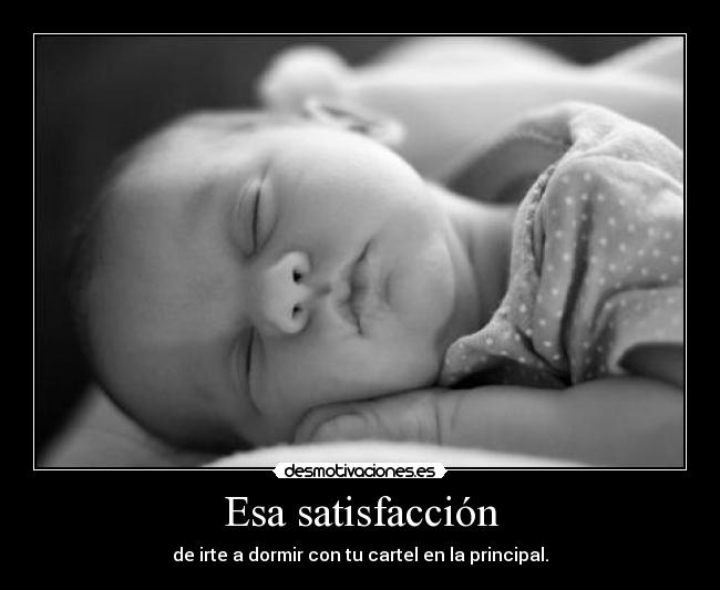 Esa satisfacción - de irte a dormir con tu cartel en la principal.