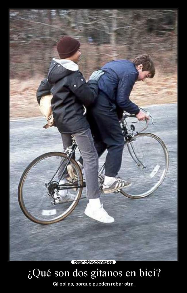 ¿Qué son dos gitanos en bici? - Gilipollas, porque pueden robar otra.