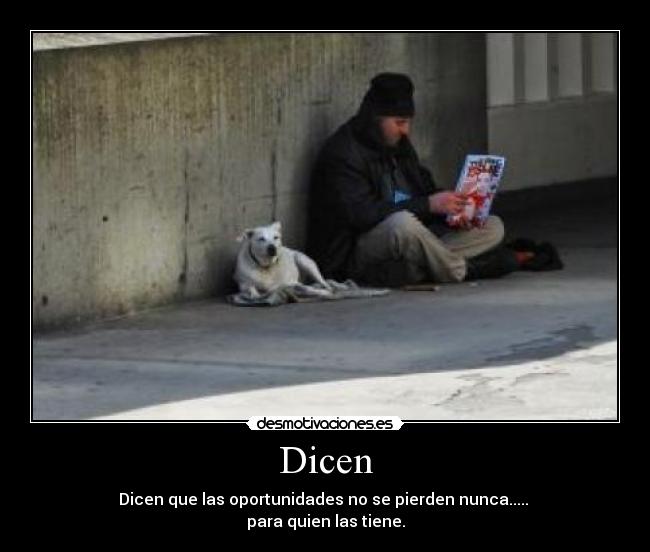 Dicen - Dicen que las oportunidades no se pierden nunca.....
para quien las tiene.