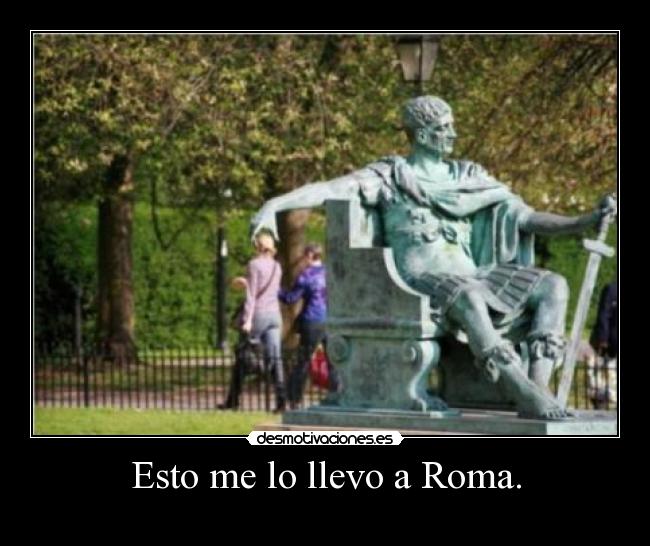 Esto me lo llevo a Roma. -