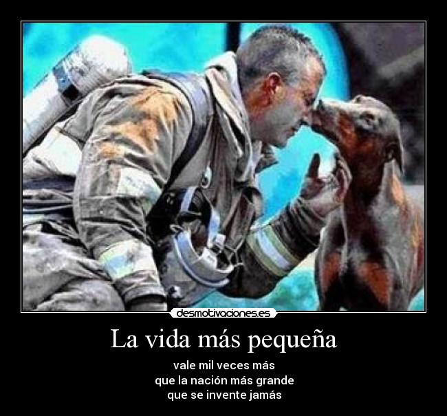 La vida más pequeña - vale mil veces más
que la nación más grande
que se invente jamás
