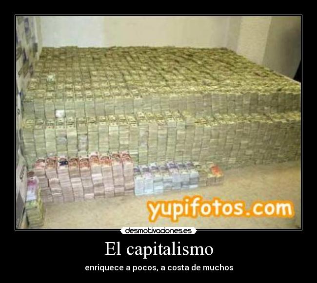 El capitalismo - enriquece a pocos, a costa de muchos