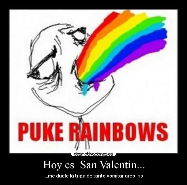 Hoy es  San Valentin... - ...me duele la tripa de tanto vomitar arco iris