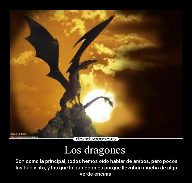 Los dragones  - Son como la principal, todos hemos oído hablar de ambos, pero pocos
los han visto, y los que lo han echo es porque llevaban mucho de algo
verde encima.