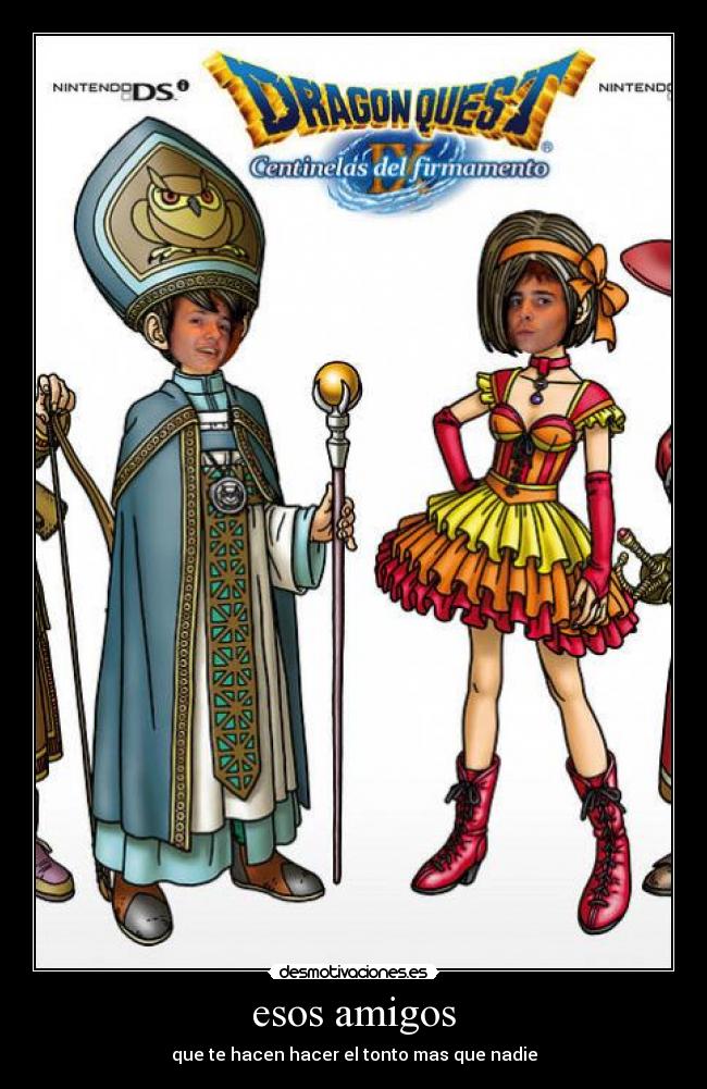 esos amigos - que te hacen hacer el tonto mas que nadie
