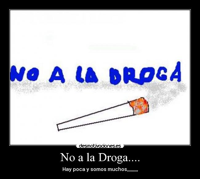 No a la Droga.... - Hay poca y somos muchos,,,,,,,,,