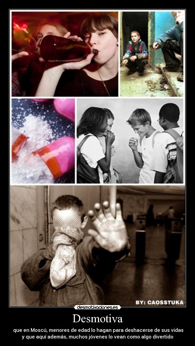 Desmotiva - que en Moscú, menores de edad lo hagan para deshacerse de sus vidas
y que aquí además, muchos jóvenes lo vean como algo divertido