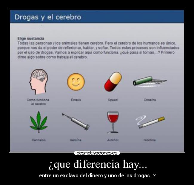 ¿que diferencia hay... - entre un exclavo del dinero y uno de las drogas...?