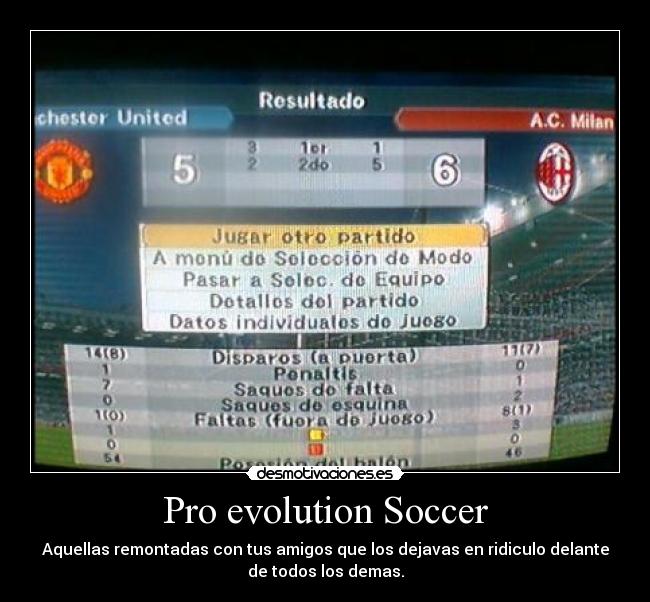 Pro evolution Soccer - Aquellas remontadas con tus amigos que los dejavas en ridiculo delante
de todos los demas.