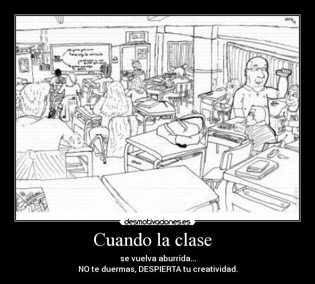 Cuando la clase - se vuelva aburrida...
NO te duermas, DESPIERTA tu creatividad.