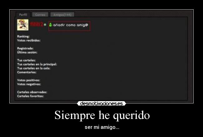 Siempre he querido - ser mi amigo...
