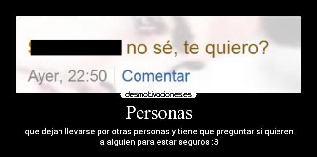 Personas - que dejan llevarse por otras personas y tiene que preguntar si quieren
a alguien para estar seguros :3
