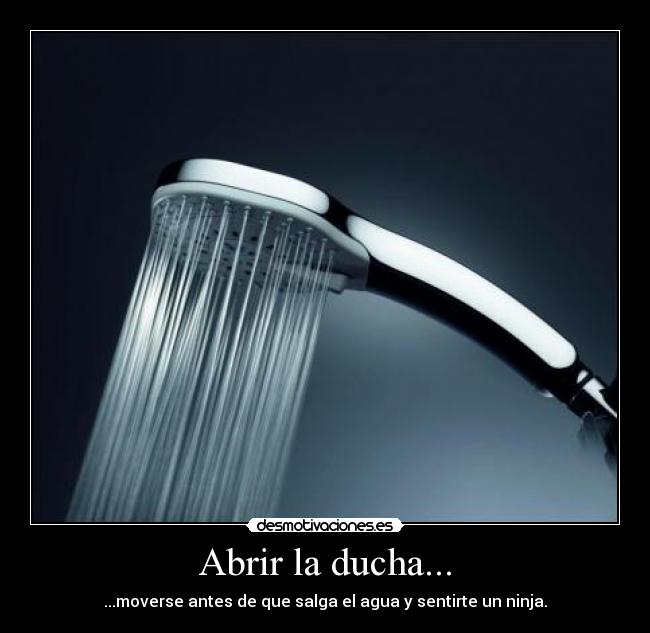 Abrir la ducha... - ...moverse antes de que salga el agua y sentirte un ninja.