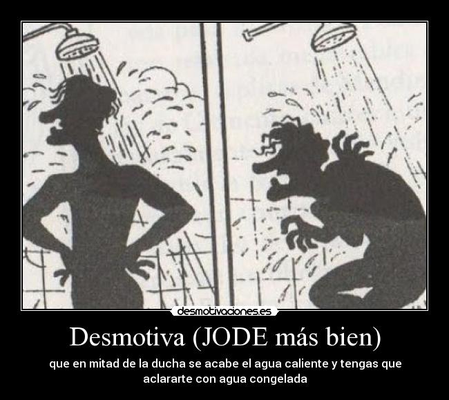 Desmotiva (JODE más bien) - que en mitad de la ducha se acabe el agua caliente y tengas que
aclararte con agua congelada