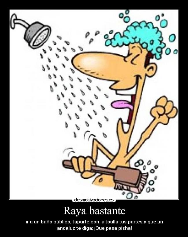 Raya bastante - ir a un baño público, taparte con la toalla tus partes y que un
andaluz te diga: ¡Que pasa pisha!