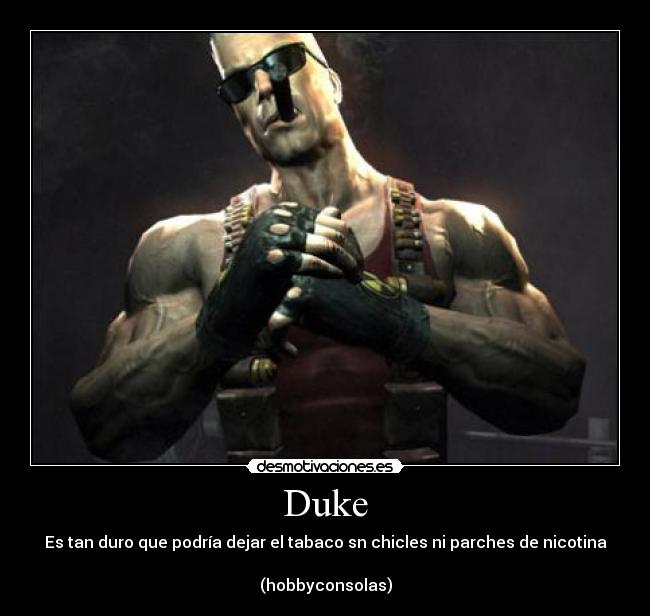 Duke - Es tan duro que podría dejar el tabaco sn chicles ni parches de nicotina
(hobbyconsolas)