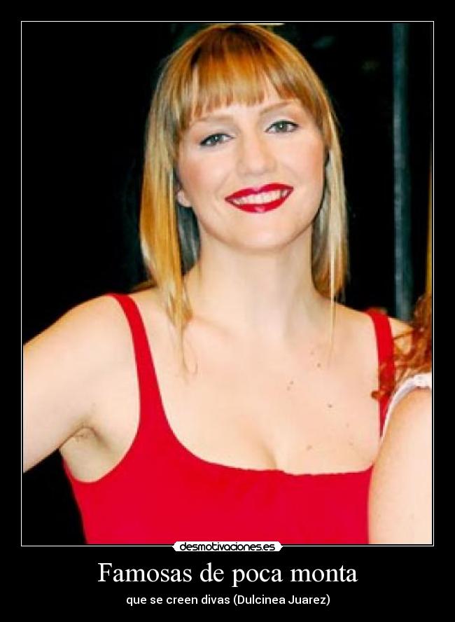 Famosas de poca monta - que se creen divas (Dulcinea Juarez)