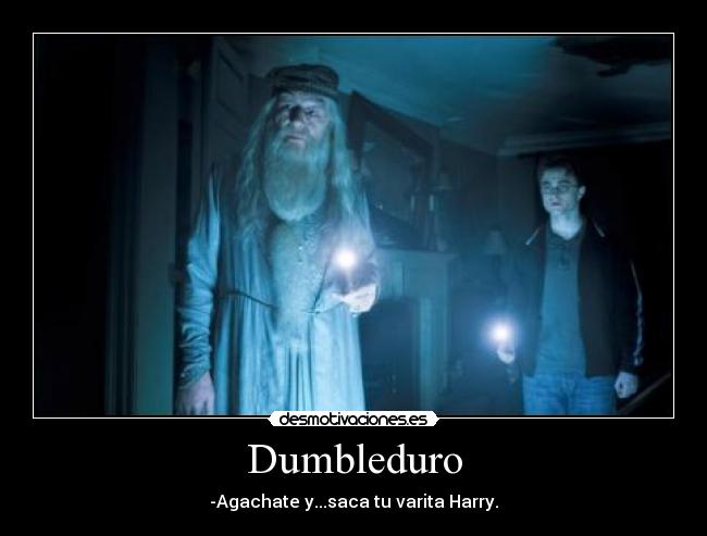 Dumbleduro - -Agachate y...saca tu varita Harry.