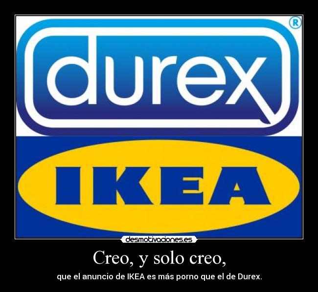 Creo, y solo creo, - que el anuncio de IKEA es más porno que el de Durex.