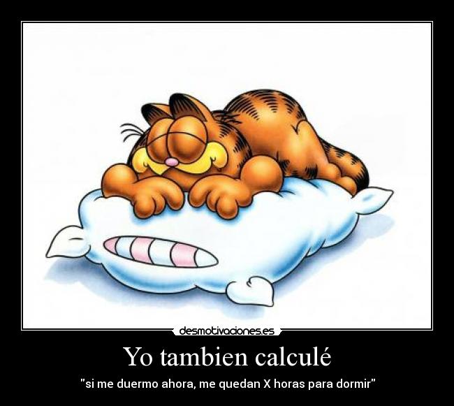 Yo tambien calculé - si me duermo ahora, me quedan X horas para dormir