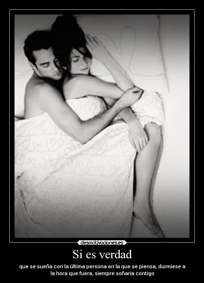 Si es verdad - que se sueña con la última persona en la que se piensa, durmiese a
la hora que fuera, siempre soñaría contigo