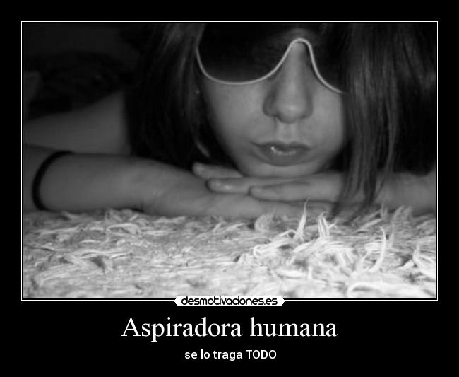 Aspiradora humana - se lo traga TODO