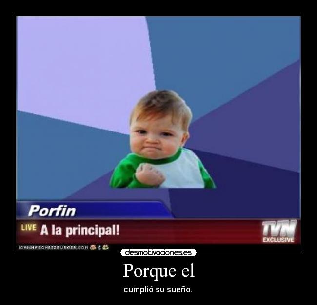 Porque el - cumplió su sueño.