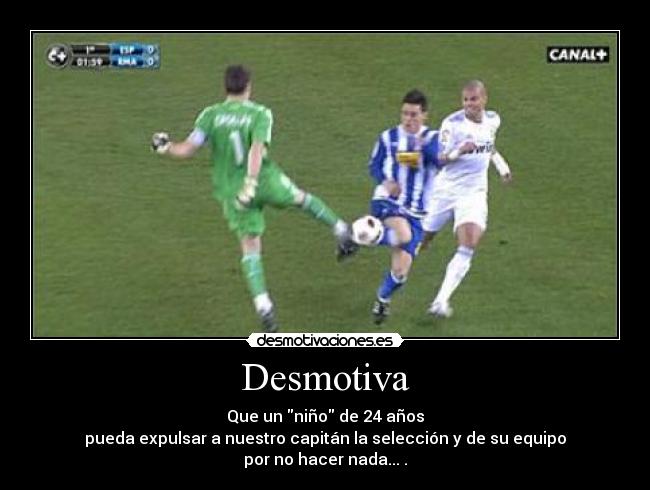 Desmotiva - Que un niño de 24 años
pueda expulsar a nuestro capitán la selección y de su equipo
por no hacer nada... .