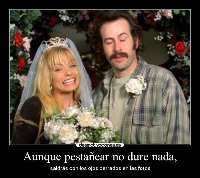 Aunque pestañear no dure nada, -