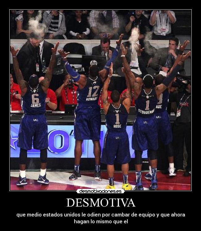 DESMOTIVA - que medio estados unidos le odien por cambar de equipo y que ahora
hagan lo mismo que el