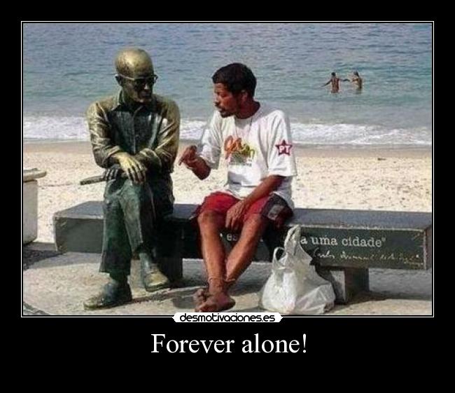 Forever alone! -