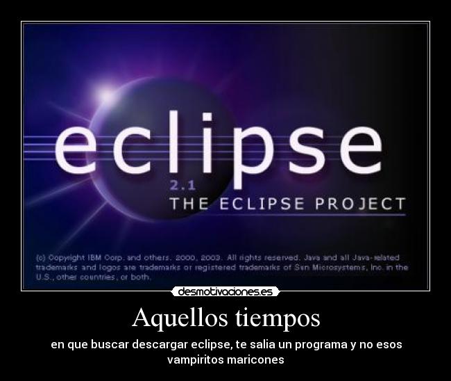 Aquellos tiempos - en que buscar descargar eclipse, te salia un programa y no esos
vampiritos maricones