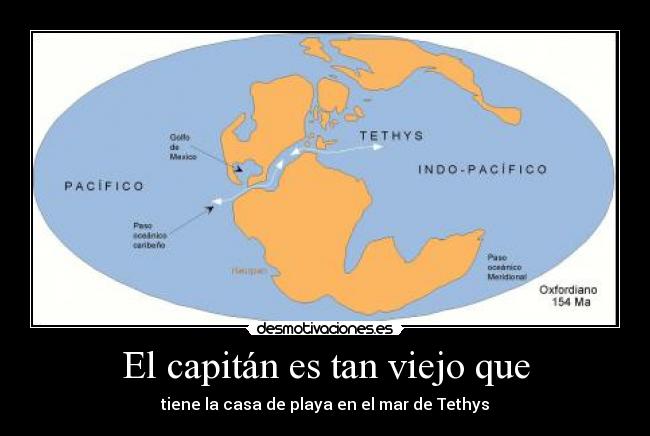 El capitán es tan viejo que - tiene la casa de playa en el mar de Tethys