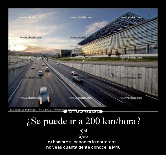 ¿Se puede ir a 200 km/hora? - a)sí
b)no
c) hombre si conoces la carretera...
no veas cuanta gente conoce la M40