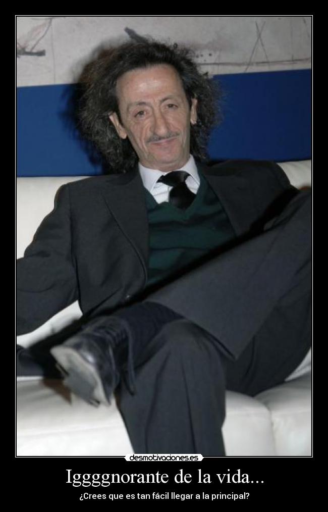 Iggggnorante de la vida... -