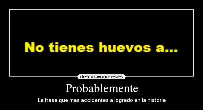 Probablemente - La frase que mas accidentes a logrado en la historia